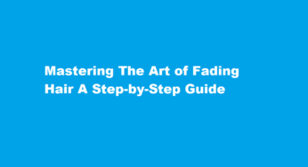Mastering The Art of Fading Hair A Step-by-Step Guide