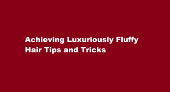 Achieving Luxuriously Fluffy Hair Tips and Tricks