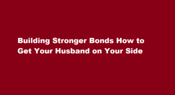 Building Stronger Bonds How to Get Your Husband on Your Side