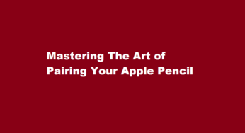 Mastering The Art of Pairing Your Apple Pencil
