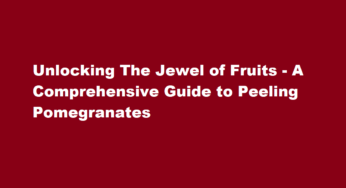 Unlocking The Jewel of Fruits – A Comprehensive Guide to Peeling Pomegranates