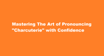 Mastering The Art of Pronouncing “Charcuterie” with Confidence