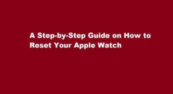 A Step-by-Step Guide on How to Reset Your Apple Watch