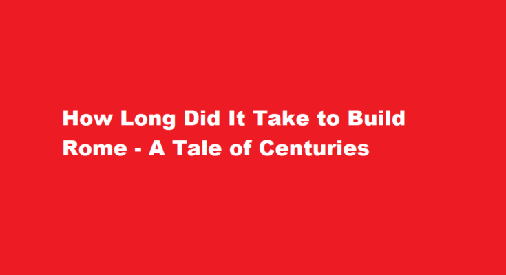 how long did it take to build rome