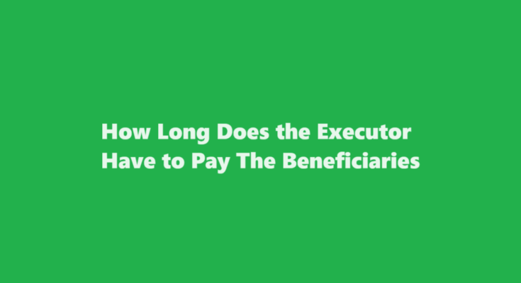 how long does the executor have to pay the beneficiaries