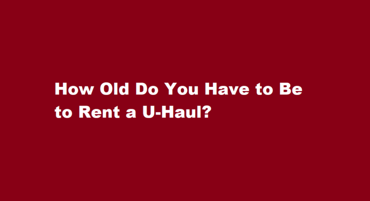 how old do you have to be to rent a uhaul