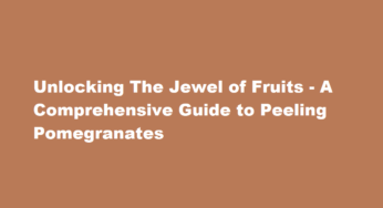 Unlocking The Jewel of Fruits – A Comprehensive Guide to Peeling Pomegranates
