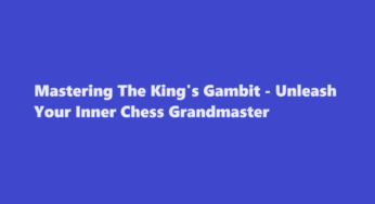 Mastering The King’s Gambit – Unleash Your Inner Chess Grandmaster