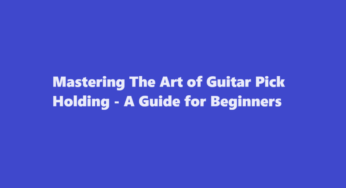 Mastering The Art of Guitar Pick Holding – A Guide for Beginners