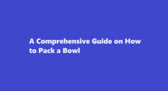 A Comprehensive Guide on How to Pack a Bowl